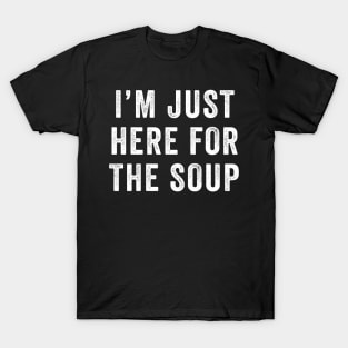 I'm just here for the soup T-Shirt